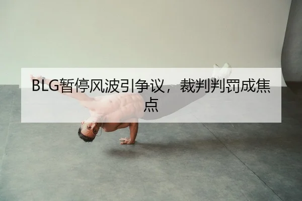 BLG暂停风波引争议，裁判判罚成焦点